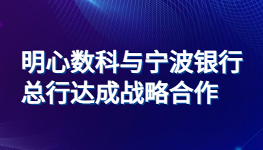 明心数智与宁波银行总行达成战略合作