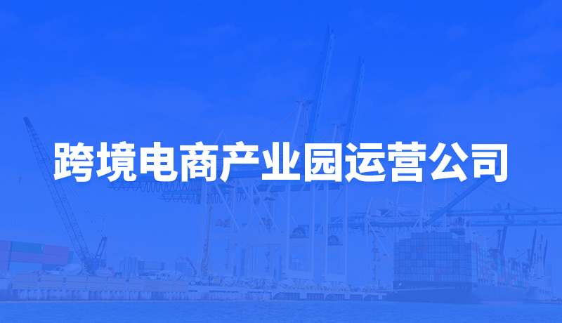 跨境电商产业园运营公司